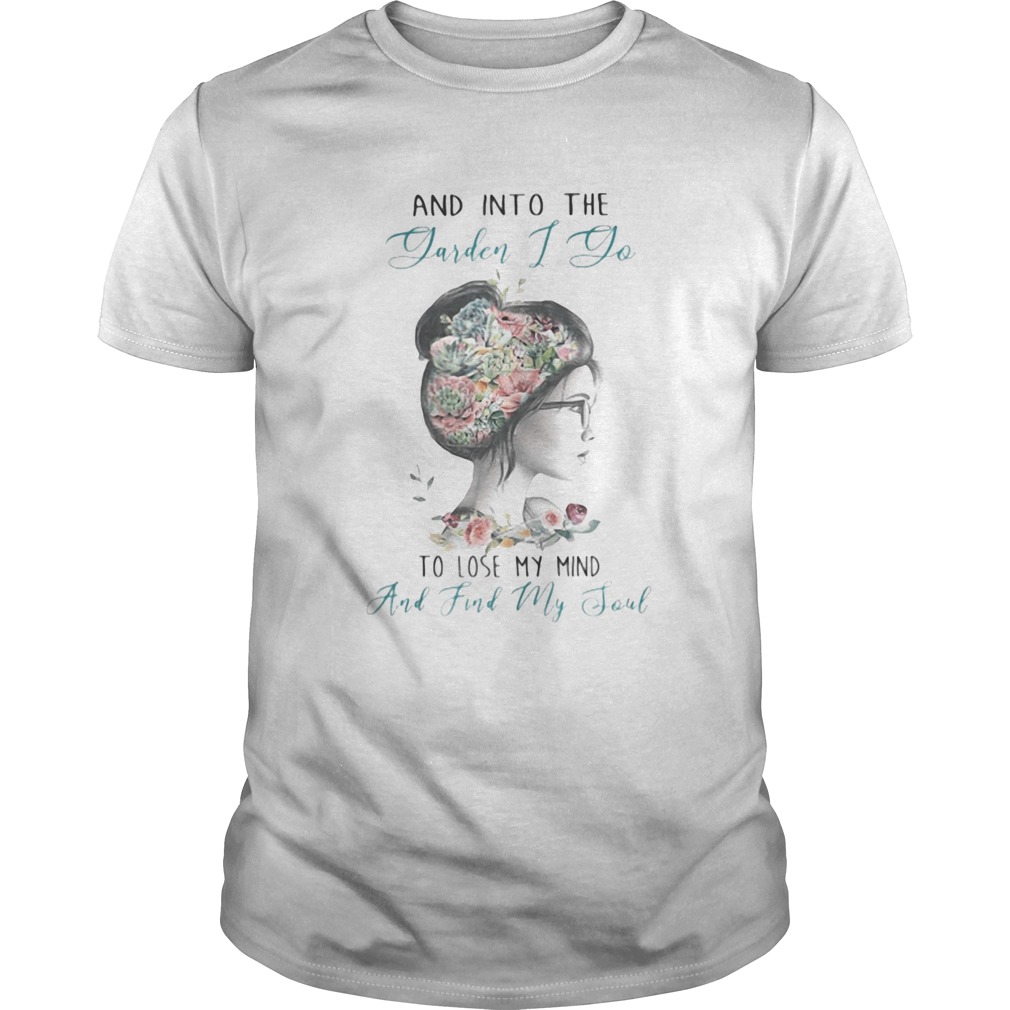 AND INTO THE GARDEN I DO TO LOSE MY MIND AND FIND MY SOUL LADY FLOWER shirt