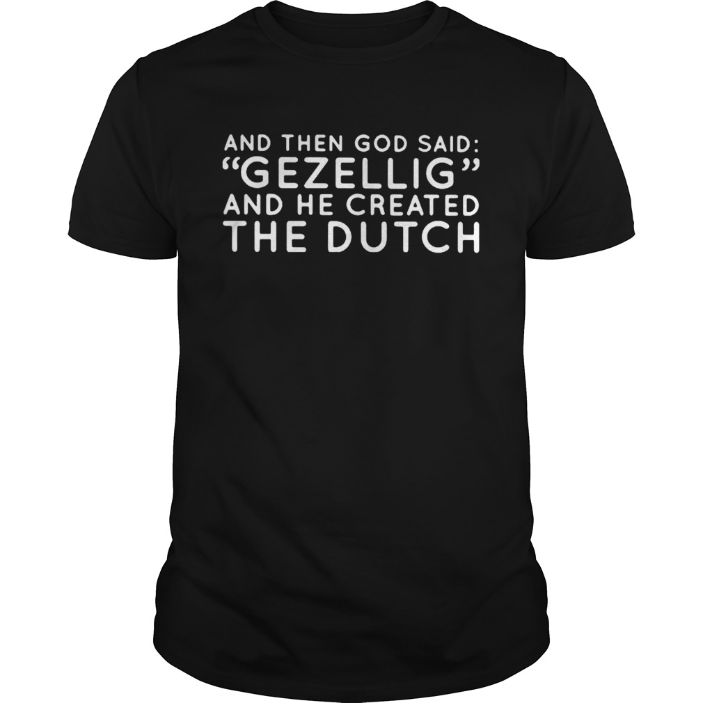 AND THEN GOD SAID GEZELLIG AND HE CREATED THE DUTCH shirt