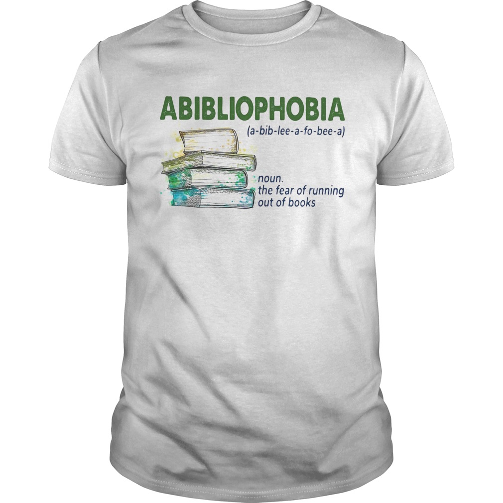 Abibliophobia noun the fear of running out of books shirt