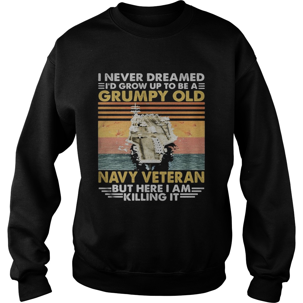 Aircraft carrier I never dreamed Id grow up to be a grumpy old navy veteran but here I am killing Sweatshirt