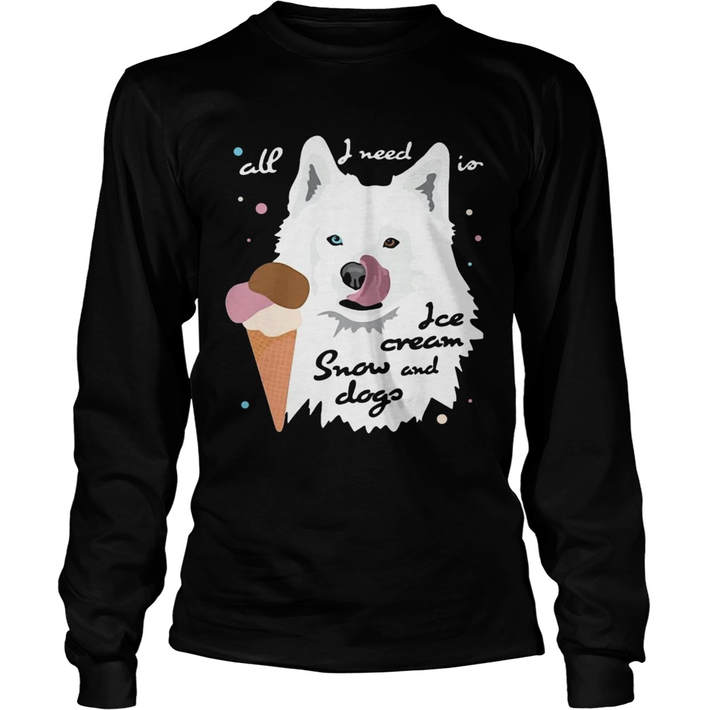 All I Need Is Ice Cream And Snowdogs  Long Sleeve