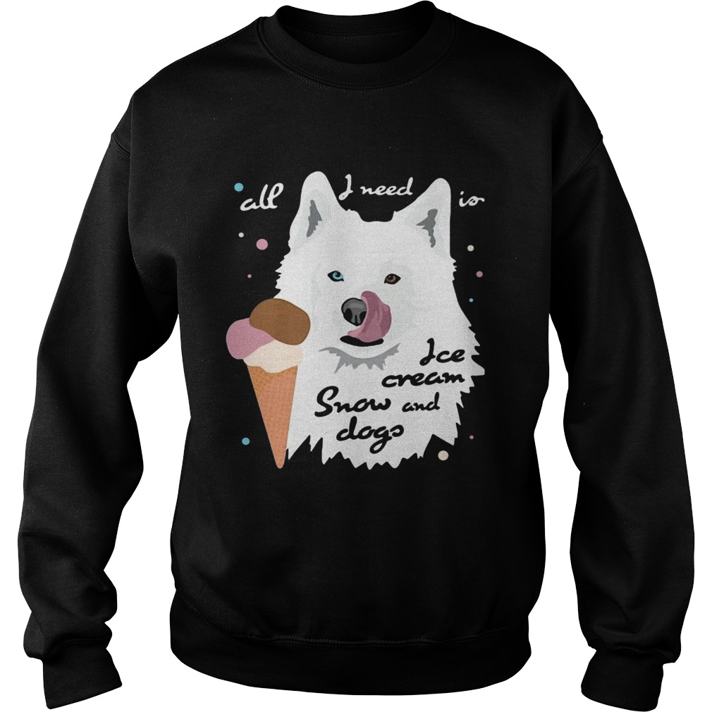 All I Need Is Ice Cream And Snowdogs  Sweatshirt