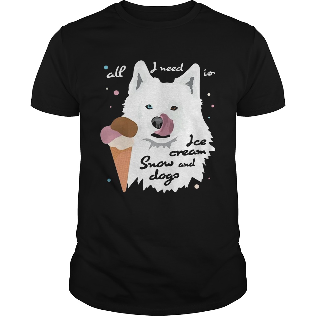 All I Need Is Ice Cream And Snowdogs  Unisex