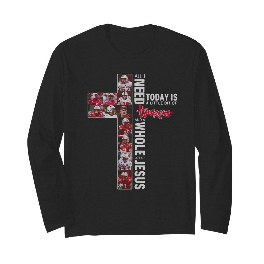 All I Need Today Is A Little Bit Of Nebraska Huskers And A Whole Lot Of Jesus Tee  Long Sleeved T-shirt 