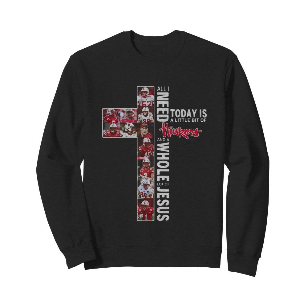 All I Need Today Is A Little Bit Of Nebraska Huskers And A Whole Lot Of Jesus Tee  Unisex Sweatshirt