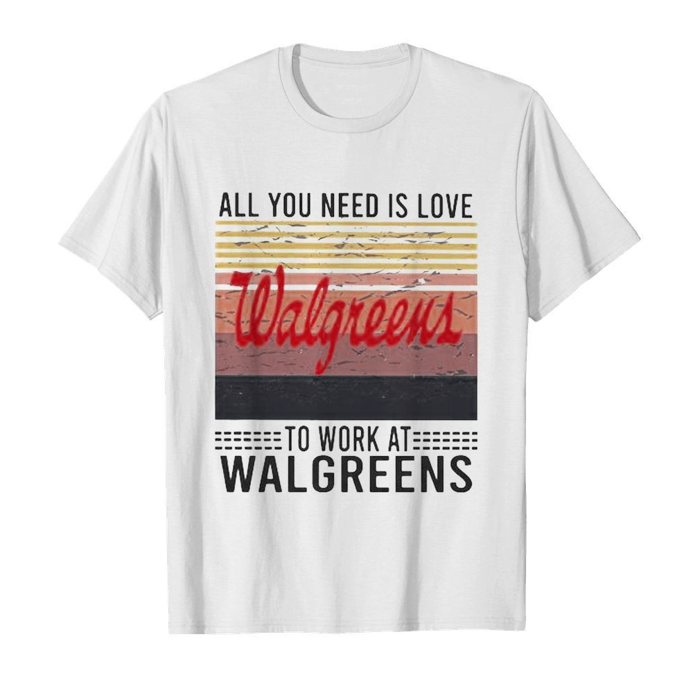 All you need is love to work at walgreens vintage retro shirt