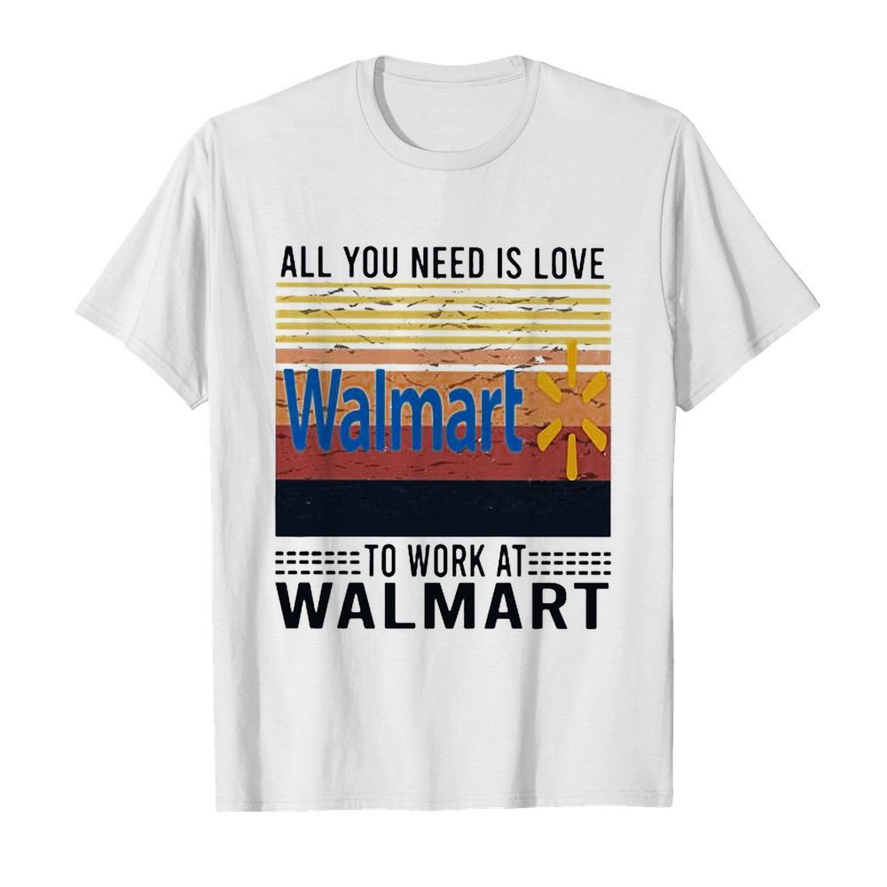 All you need is love to work at walmart vintage retro shirt