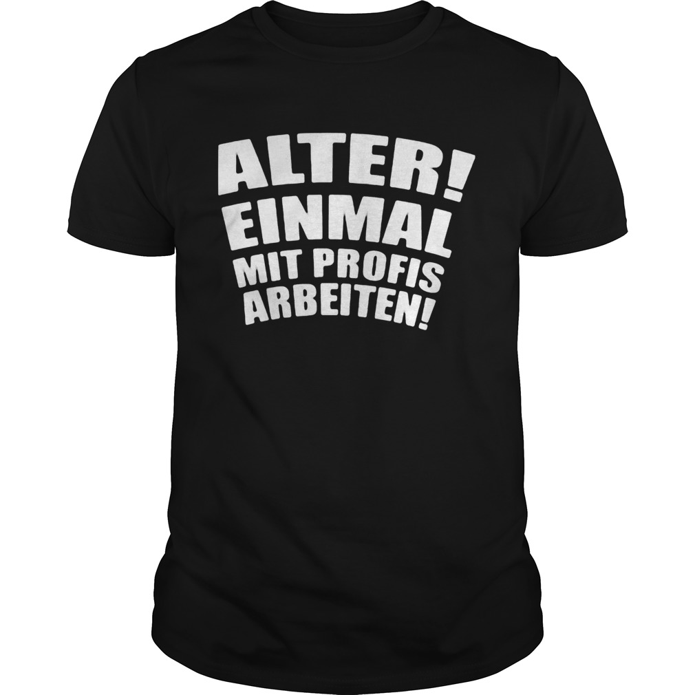 Alter einmal mit profis arbeiten classic shirt