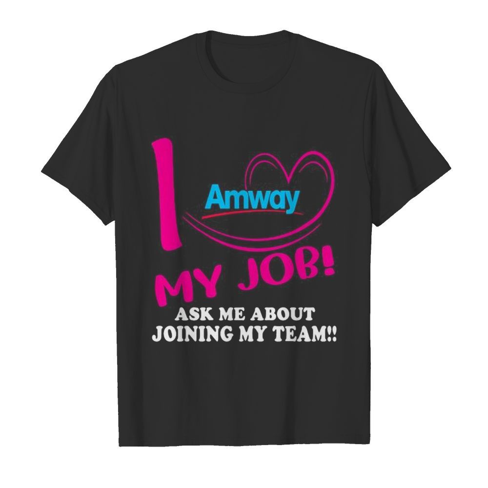 Amway i love my job ask me about joining my team shirt