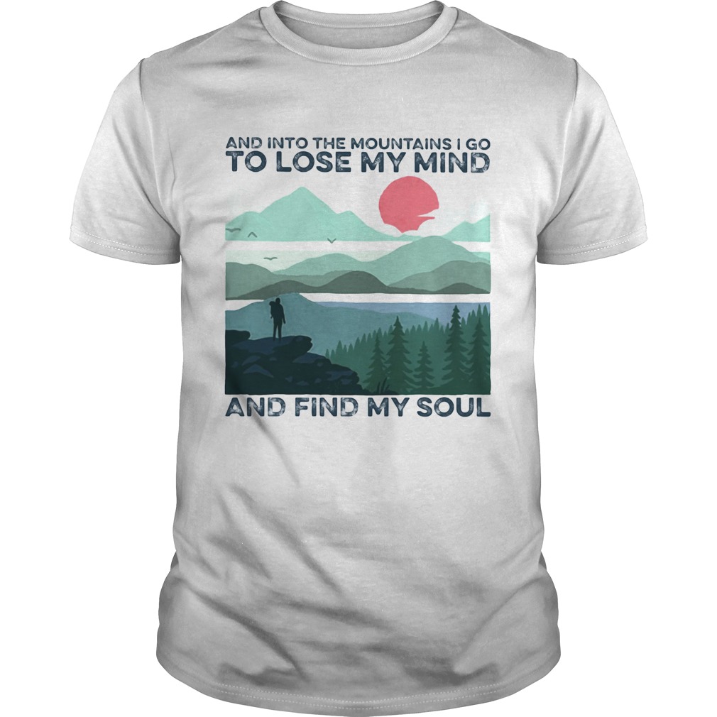 And into the mountains i go to lose my mind and find my soul shirt