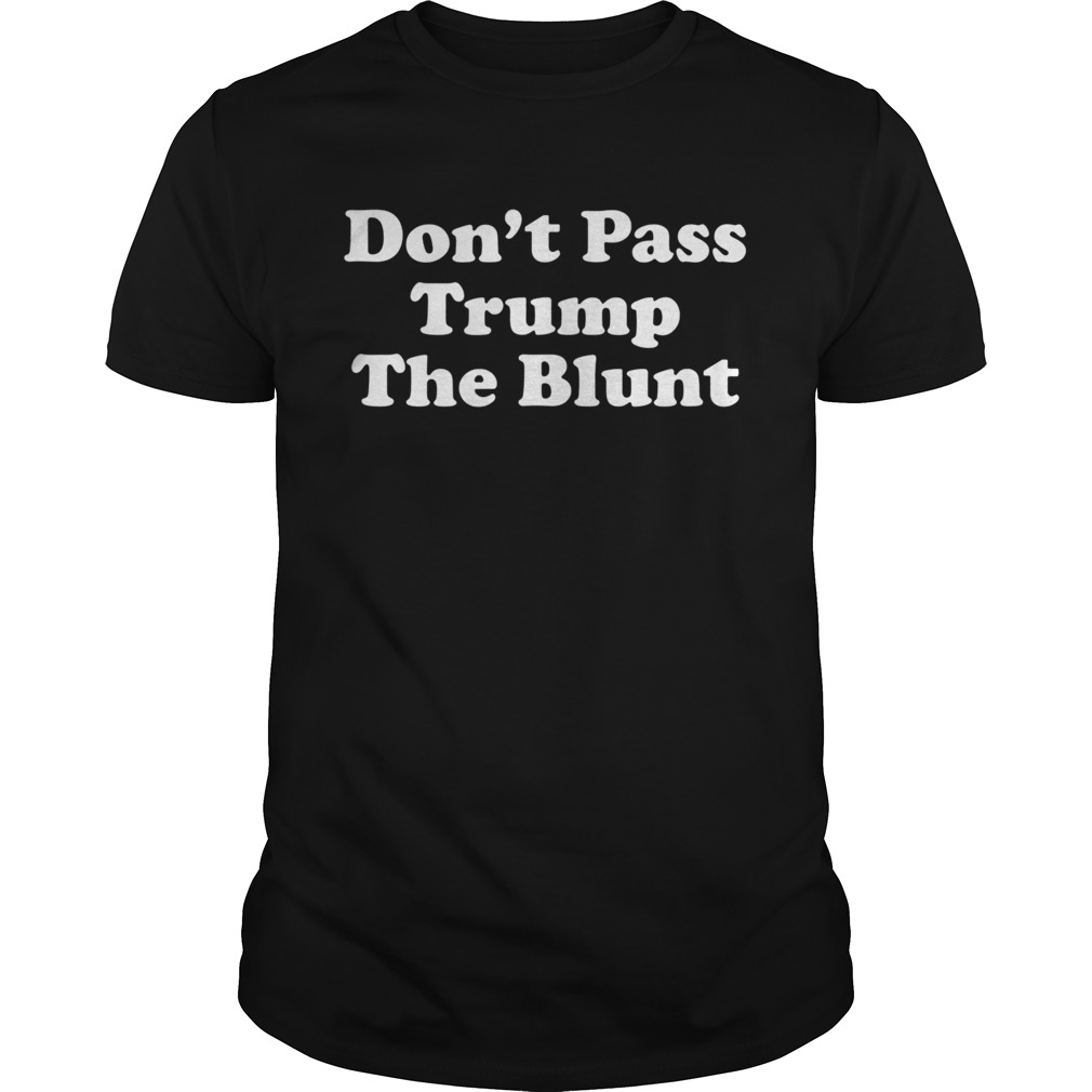 Anti Trump Dont Pass Trump the Blunt Liberal Stoner shirt