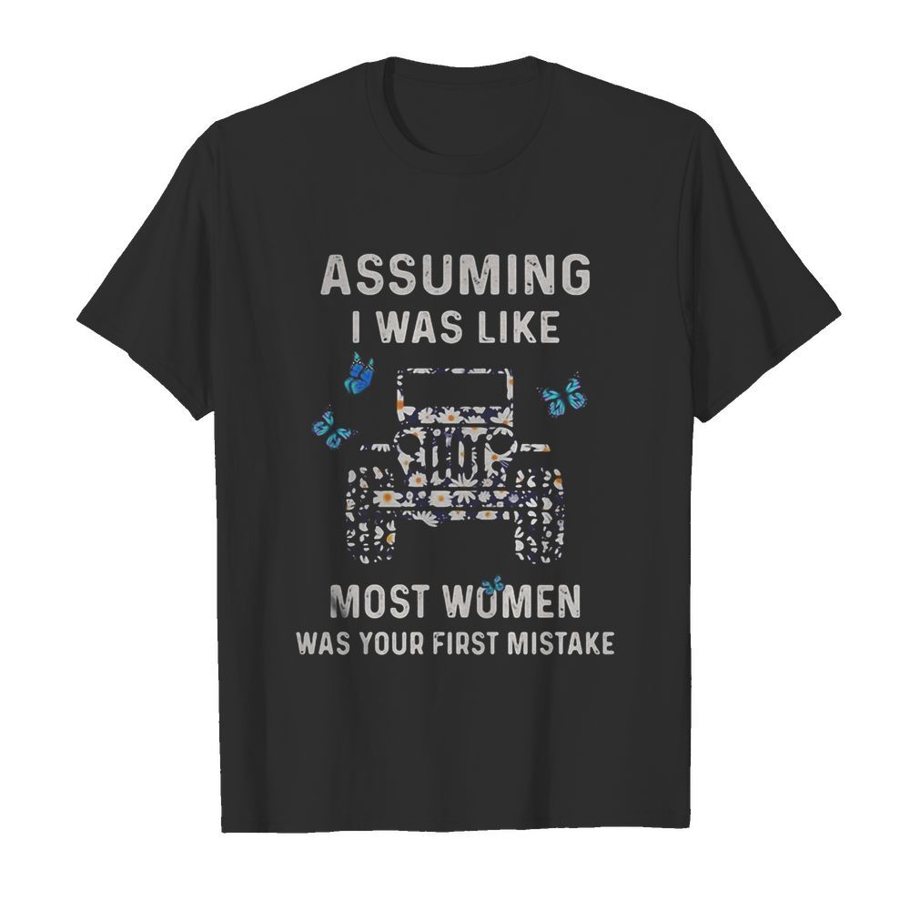 Assuming I Was Like Most Women Was Your First Mistake shirt