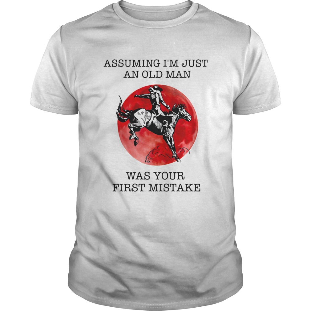 Assuming Im Just An Old Man Was Your First Mistake shirt