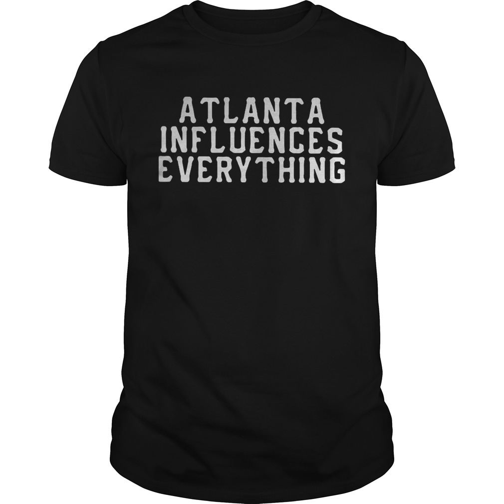 Atlanta influences everything shirt