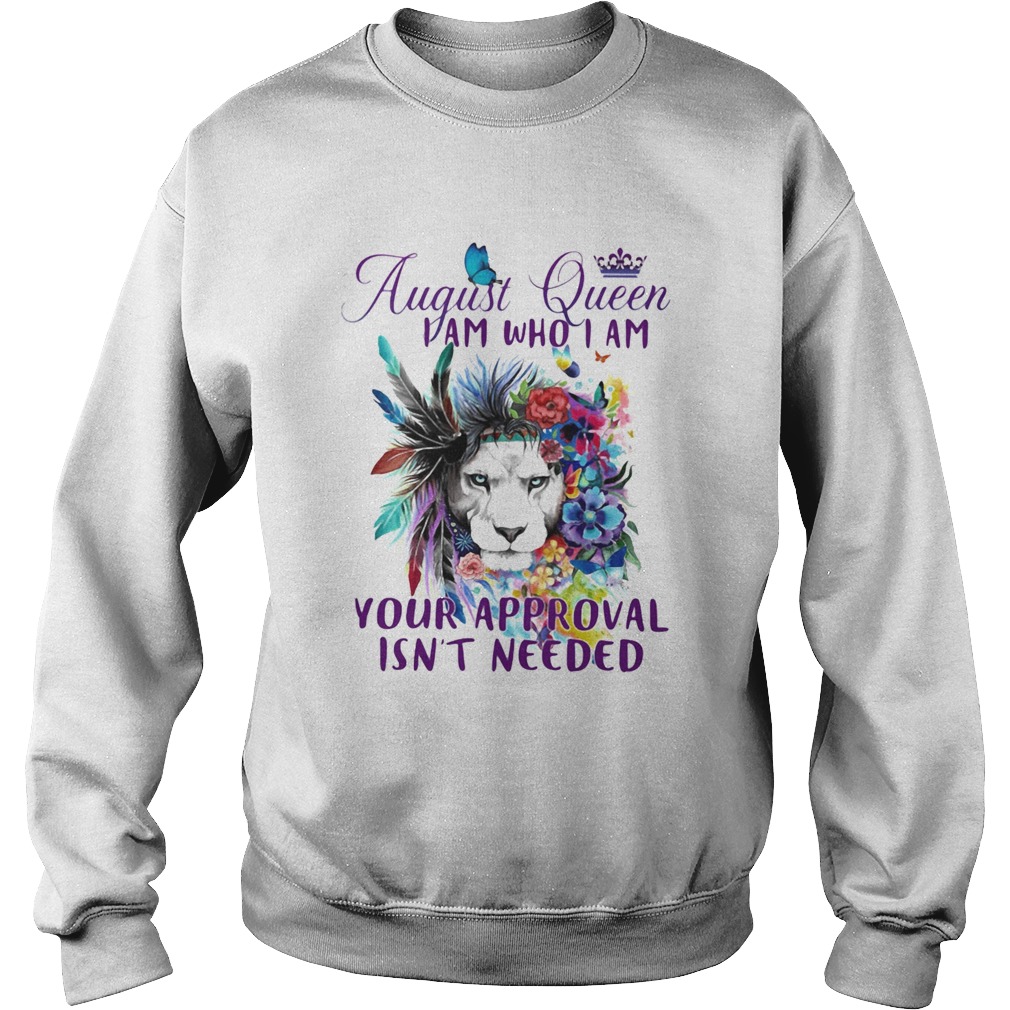 August Queen I Am Who I Am Your Approval Isnt Needed Lion Flowe  Sweatshirt