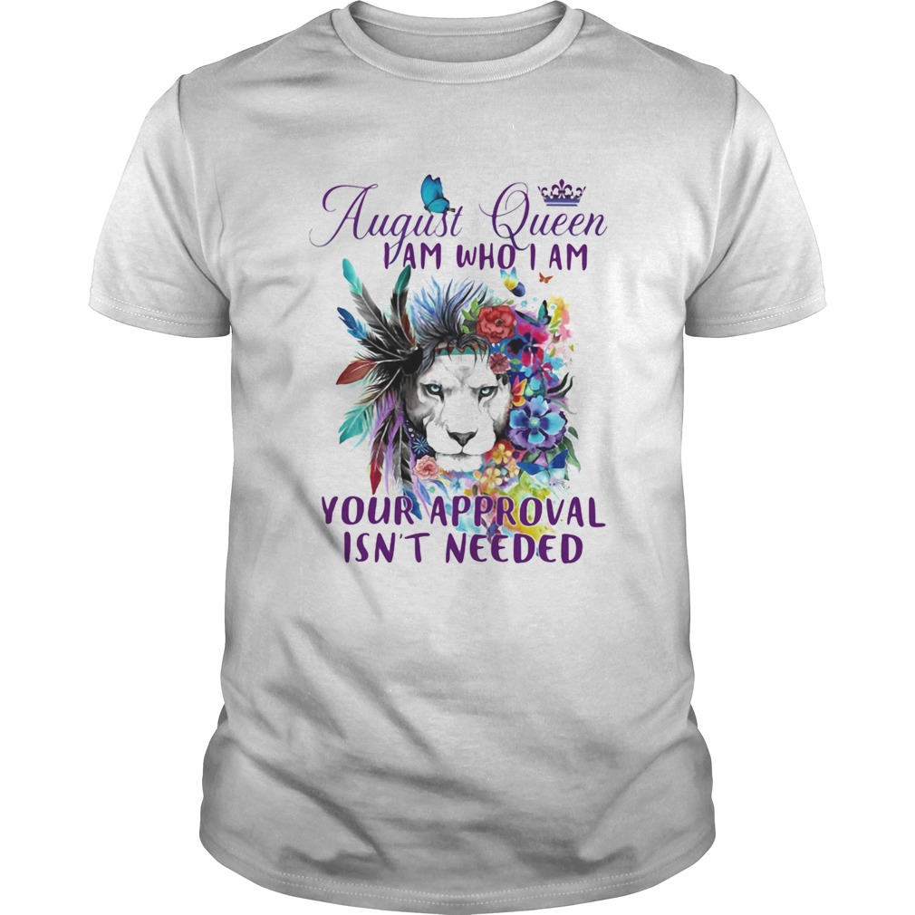 August Queen I Am Who I Am Your Approval Isnt Needed Lion Flowe  Unisex