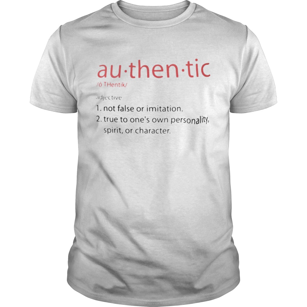 Authentic Not false or imitation True to ones own personality spirit or charater shirt