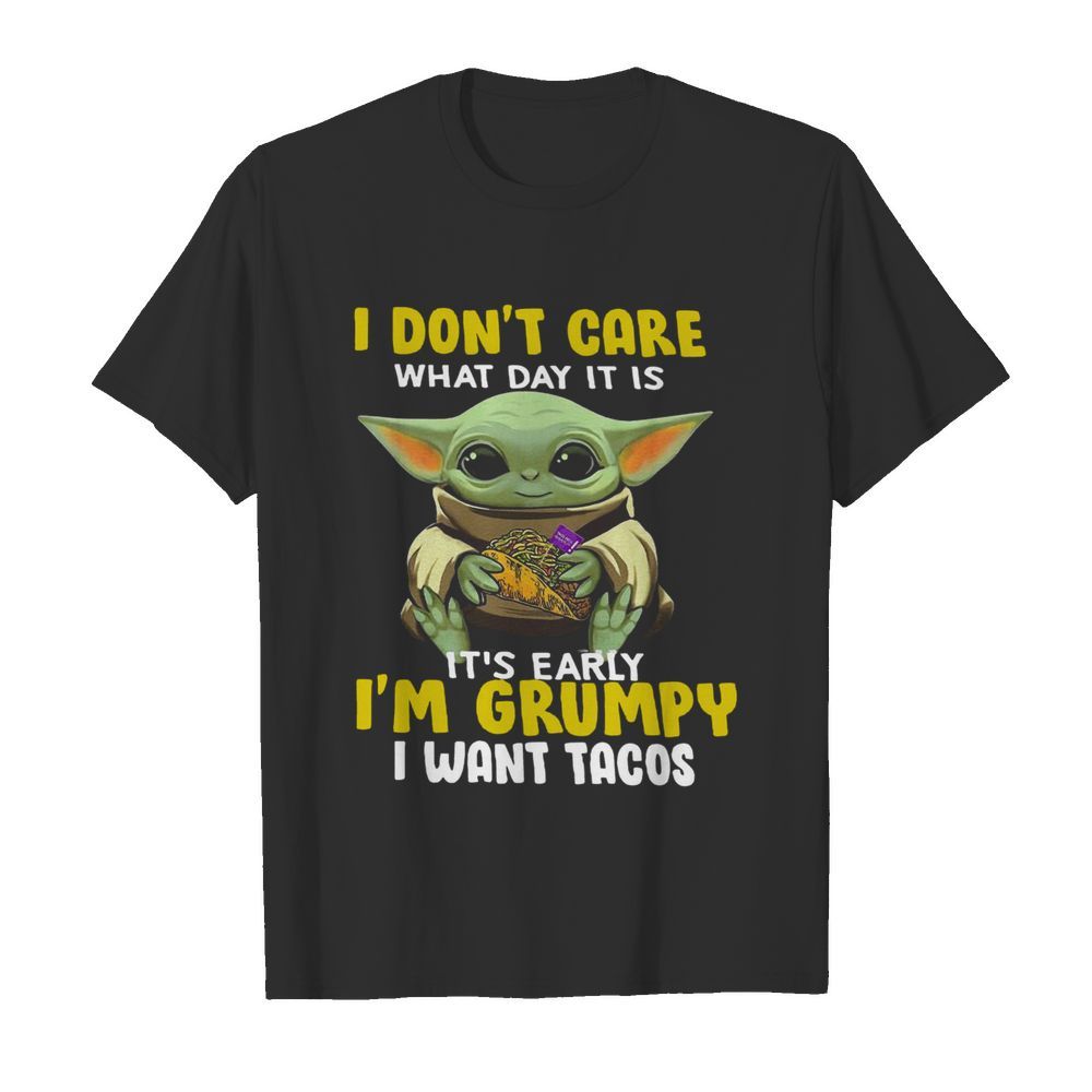 Baby Yoda I Dont Care What Day It Is Its Early Im Grumpy I Want Tacos shirt