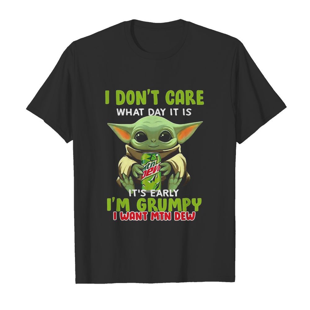 Baby Yoda I Don’t Care What Day It Is It’s Early I’m Grumpy I Want MTN Dew shirt