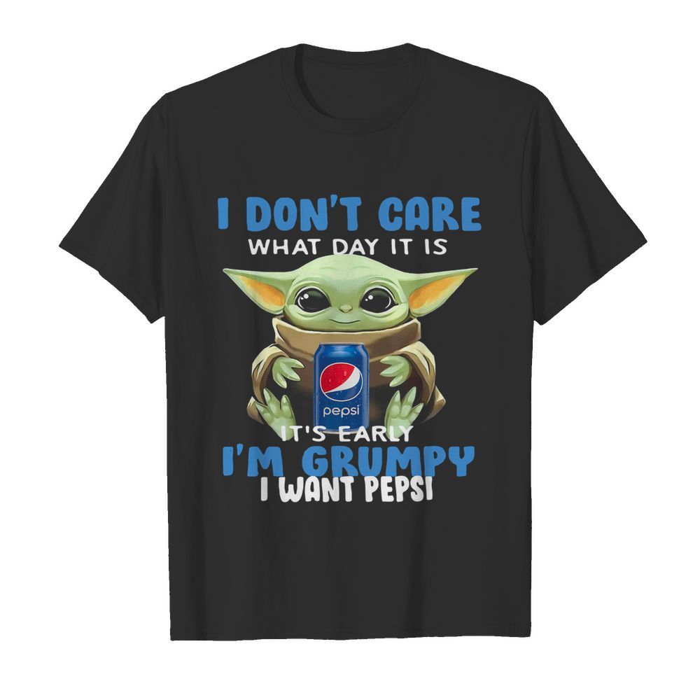 Baby Yoda I Don’t Care What Day It Is It’s Early I’m Grumpy I Want Pepsi shirt