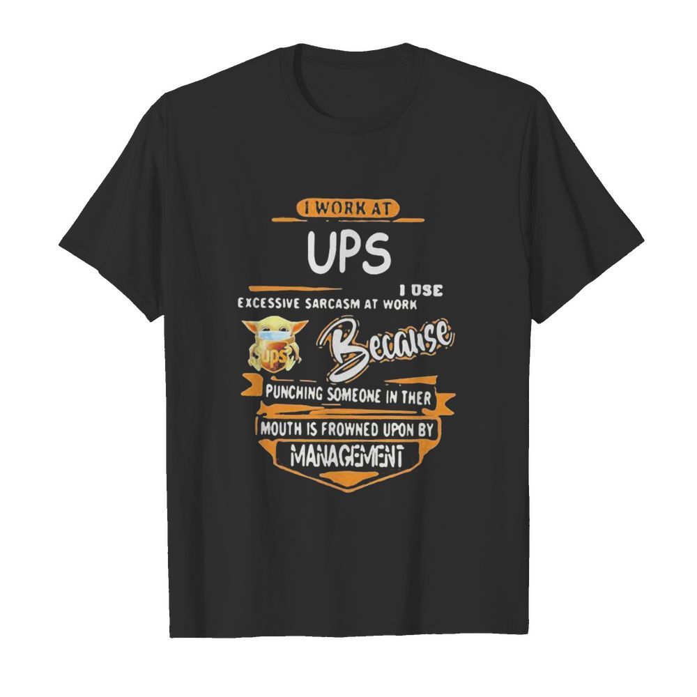 Baby yoda i work at ups i use excessive sarcasm at work because punching someone in their mouth is frowned upon by management shirt