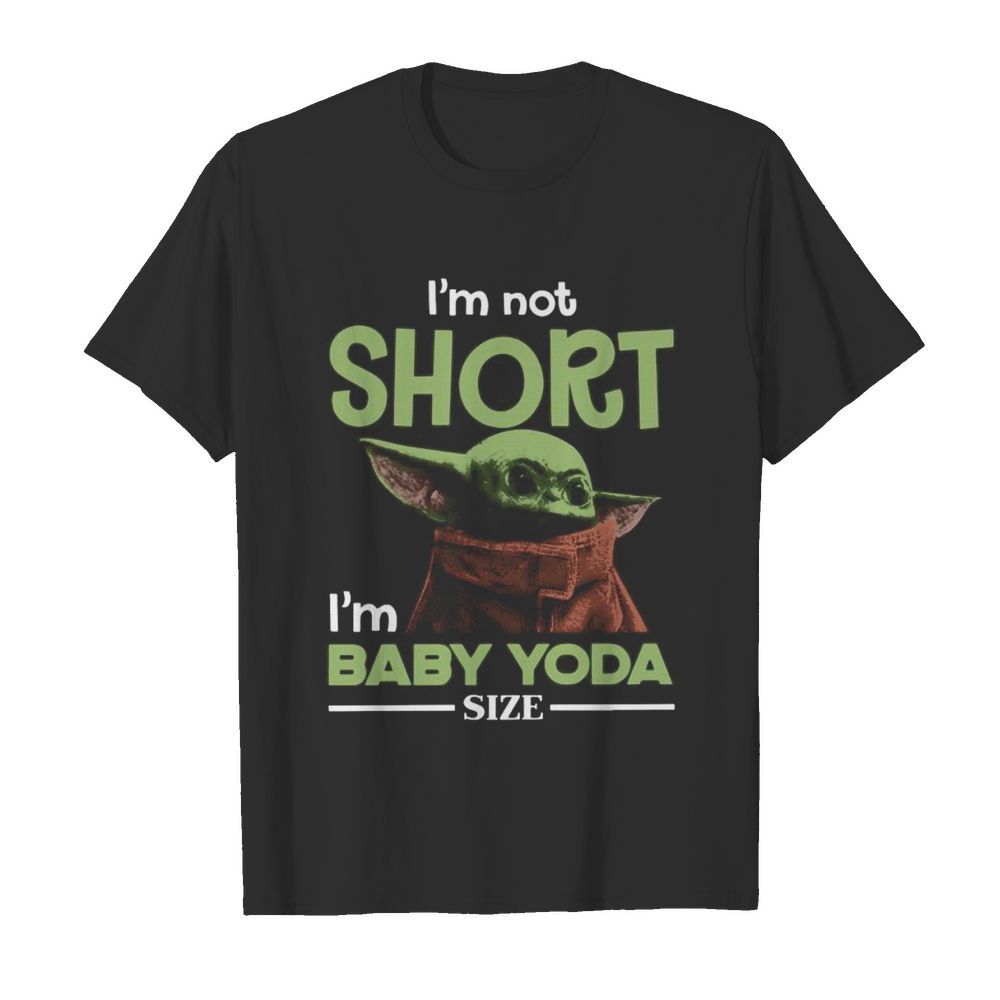 Baby yoda i’m not short i’m baby yoda size shirt