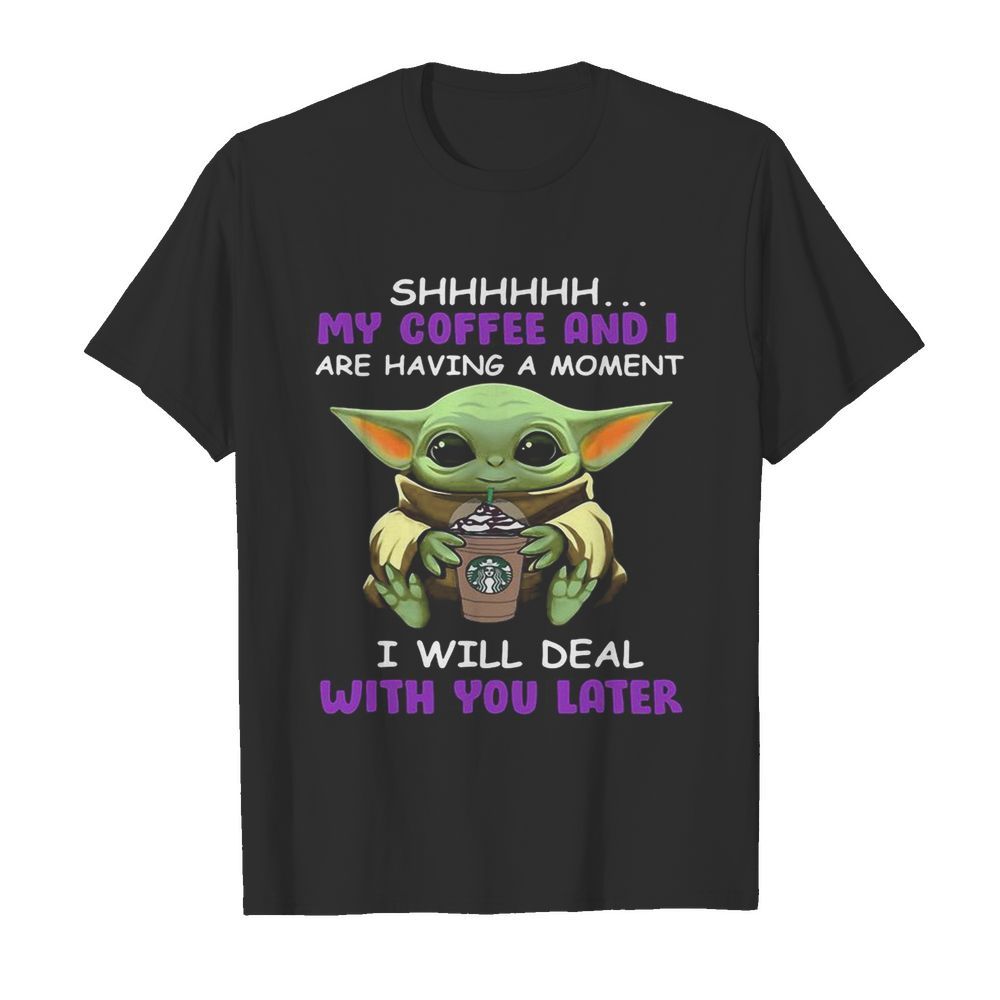 Baby yoda starbucks shhh my coffee and i are having a moment i with deal with you later shirt