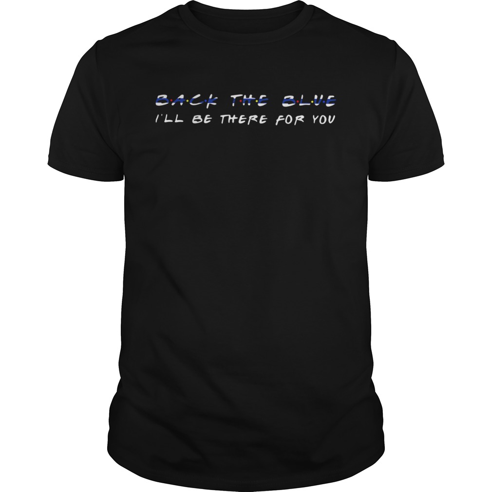 Back The Blue Ill Be There For You shirt