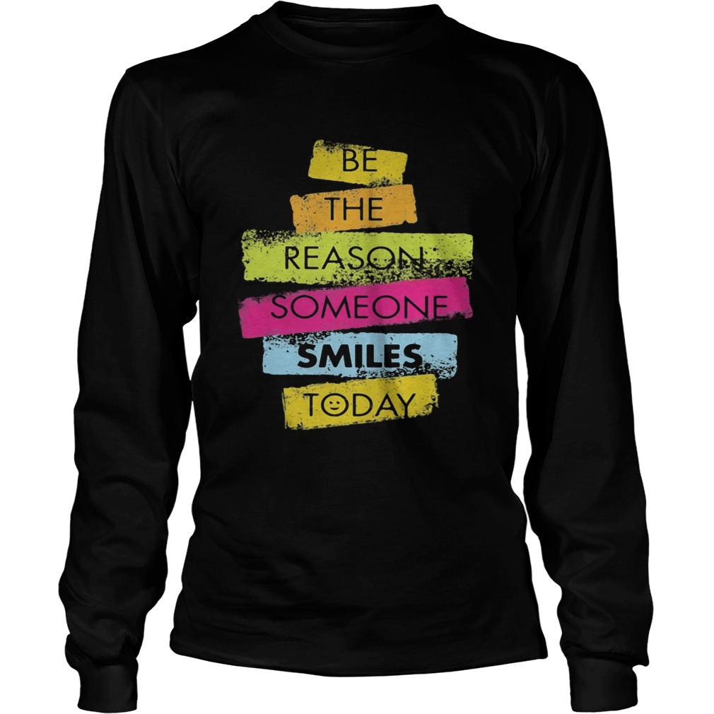 Be the reason someone smiles today  Long Sleeve