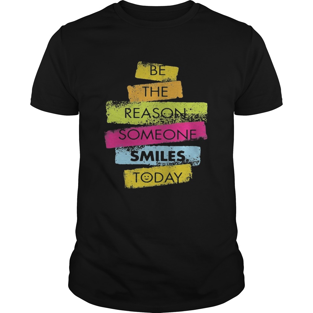 Be the reason someone smiles today  Unisex