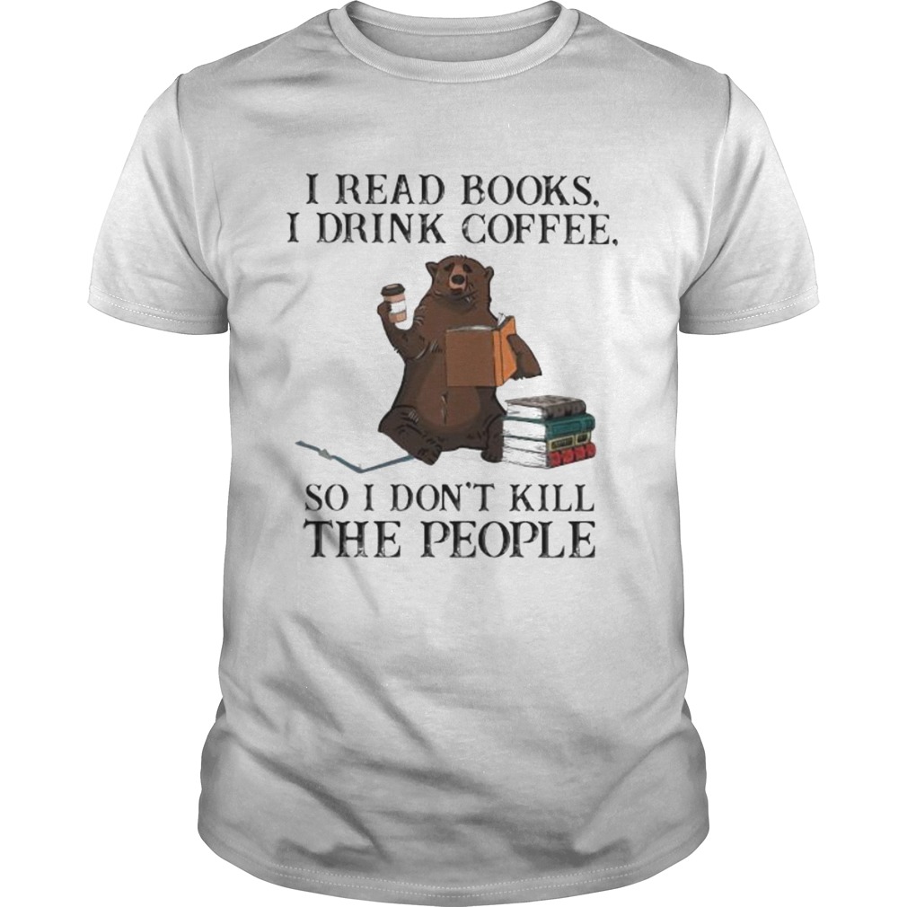 Bear i read books i drink coffee so i dont kill the people shirt