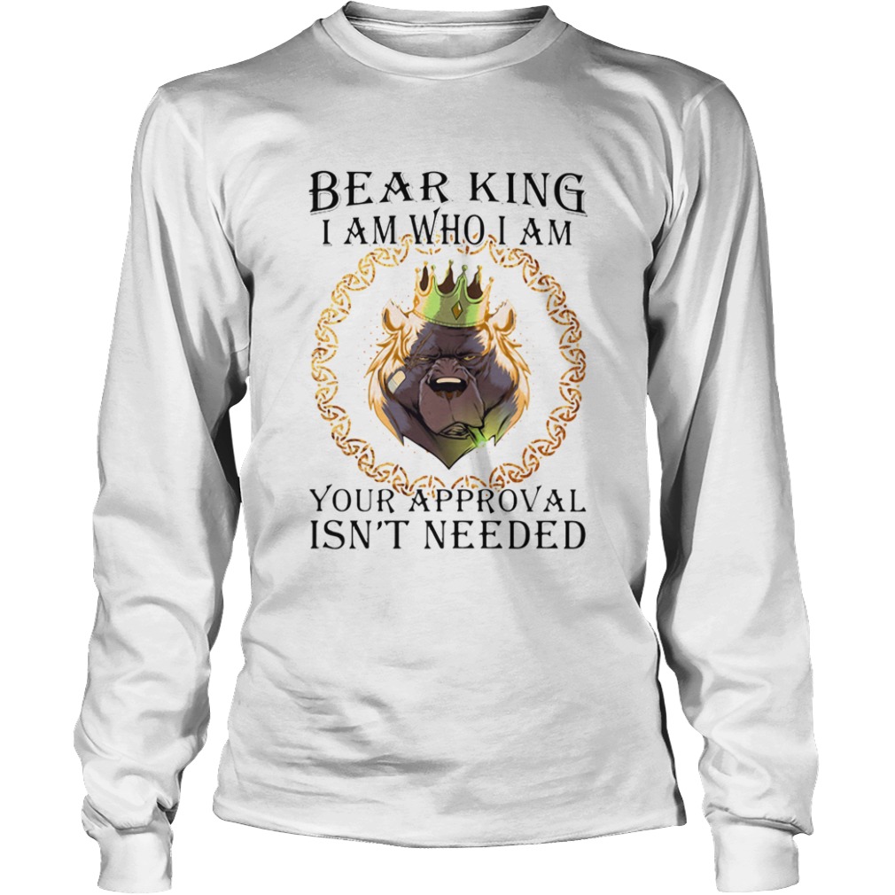 Bear king i am who i am your approval isnt needed  Long Sleeve