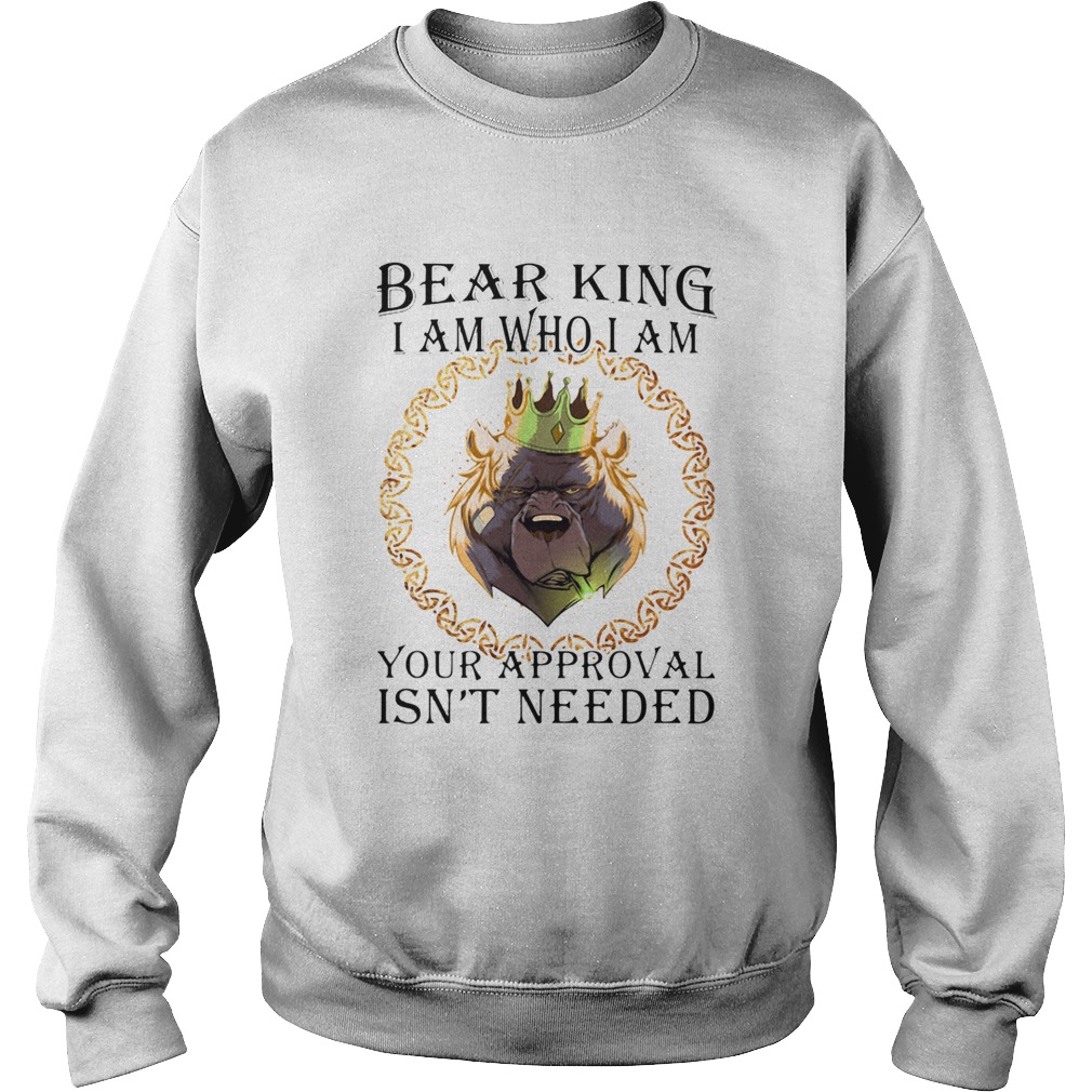 Bear king i am who i am your approval isnt needed  Sweatshirt