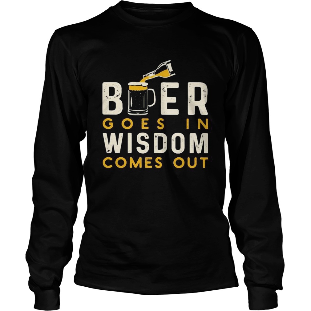 Beer goes in wisdom comes out  Long Sleeve