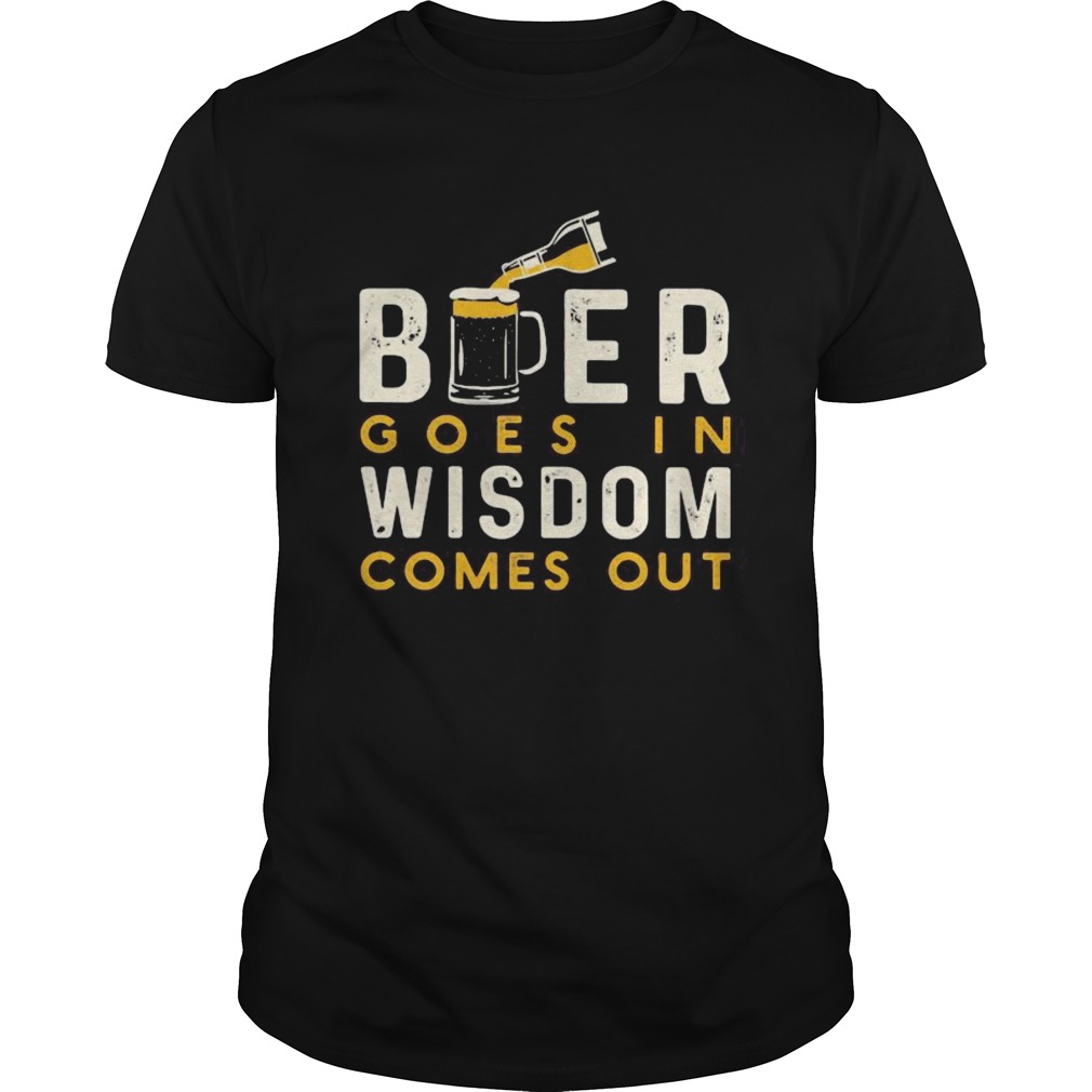 Beer goes in wisdom comes out  Unisex