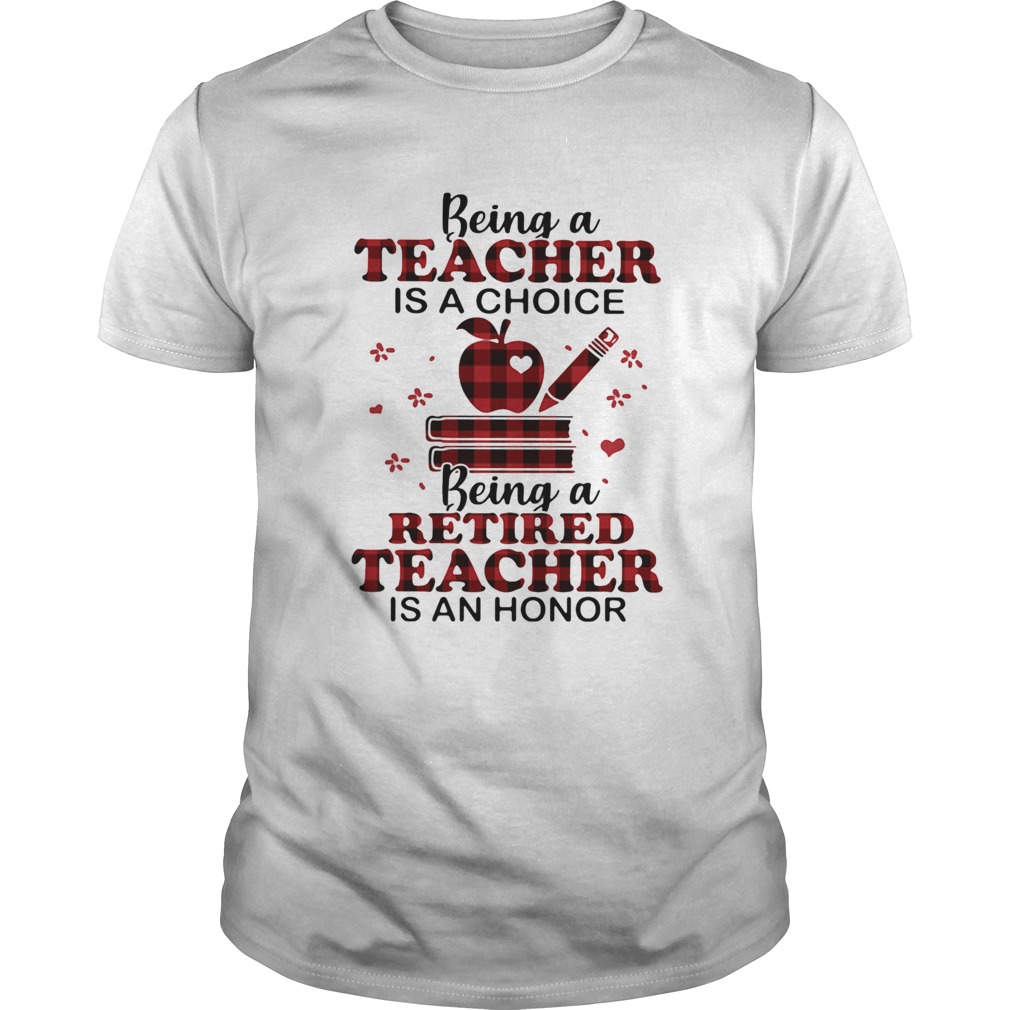 Being A Teacher Is A Choice Being A Retired Teacher Is An Honor shirt