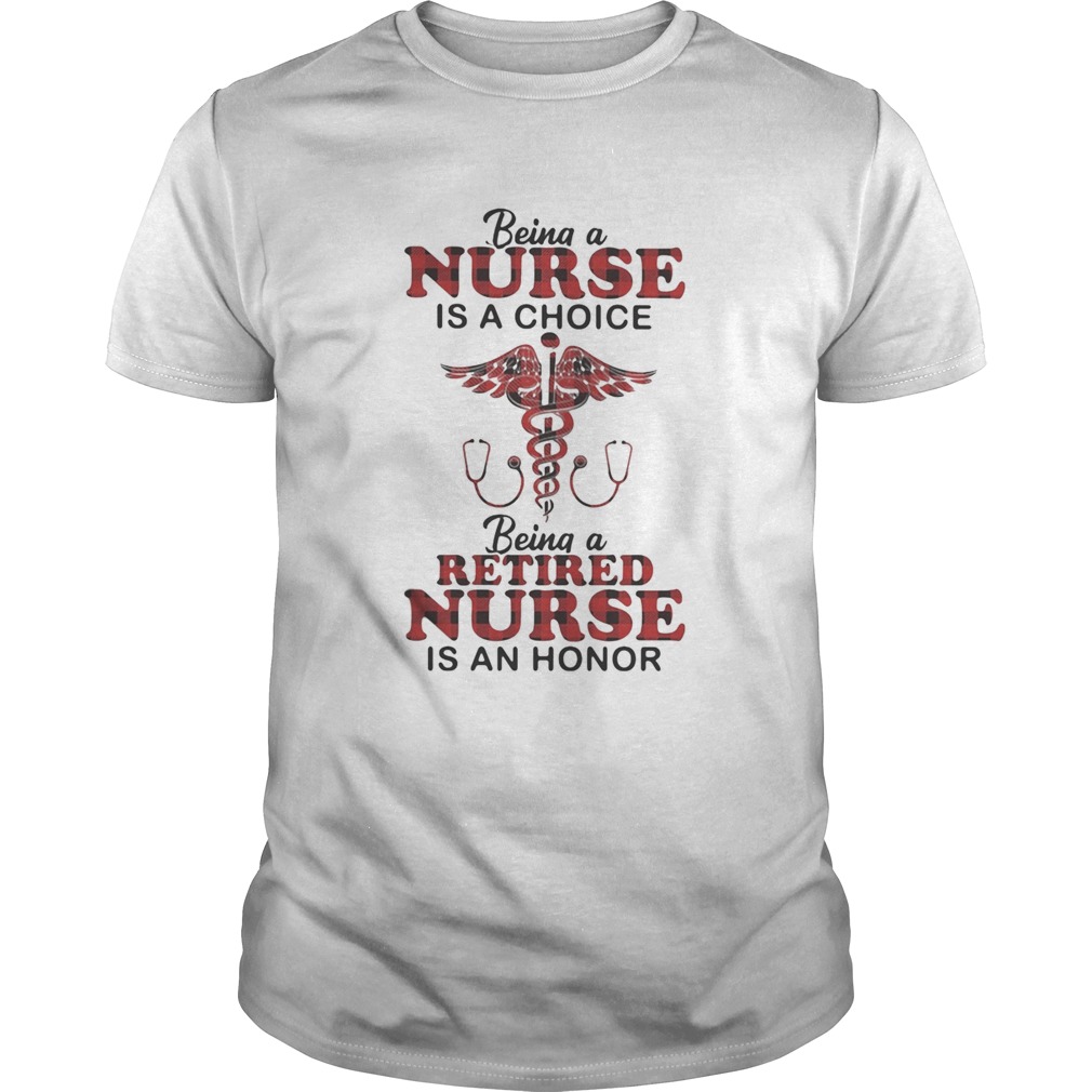 Being a nurse is a choice being a retired nurse is an honor shirt