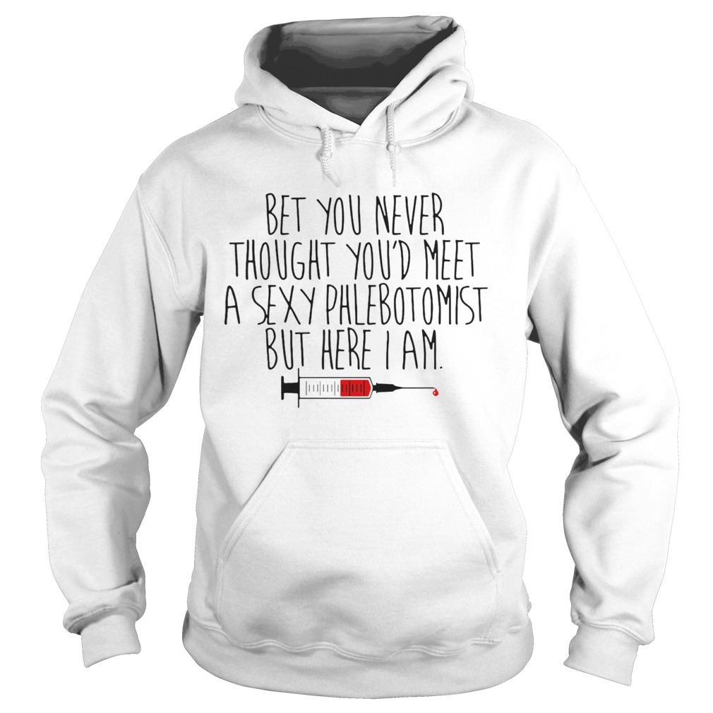 Bet You Never Thought Youd Meet A Sexy Phlebotomist But Here I Am  Hoodie