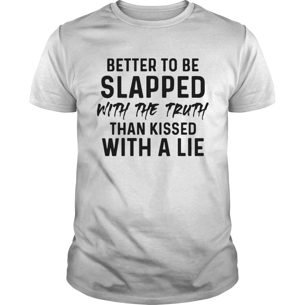 Better To Be Slapped With The Truth Than Kissed With A Lie shirt