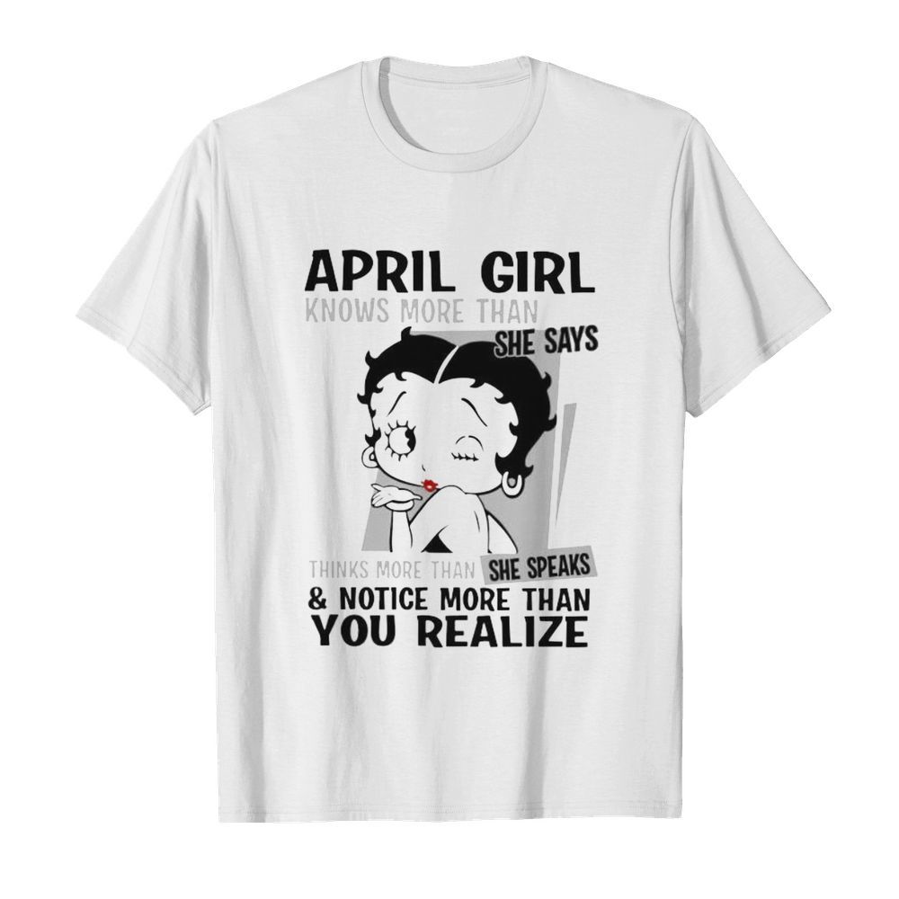 Betty boop april girl knows more than she says thinks more than she speaks and notice more than you realize shirt