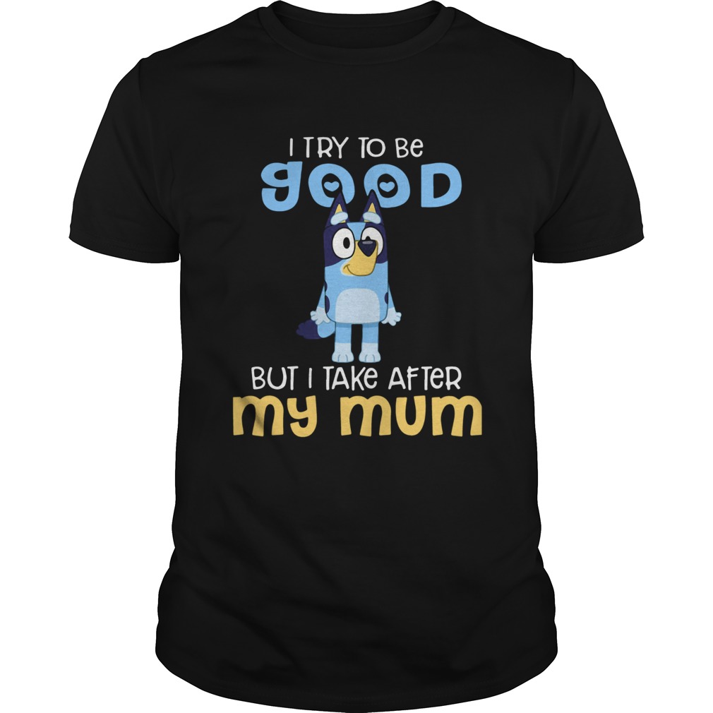 Bluey I Try To Be Good But I Take After My Mum shirt