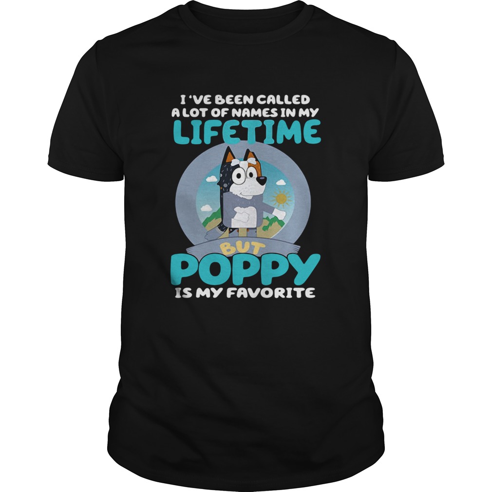 Bluey Ive Been Called A Lot Of Names In My Lifetime But Poppy Is My Favorite shirt