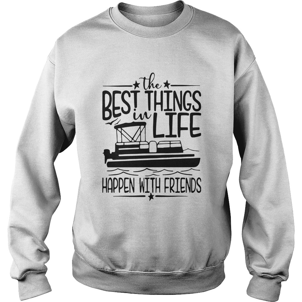 Boating The Best Things In Life Happen With Friends  Sweatshirt