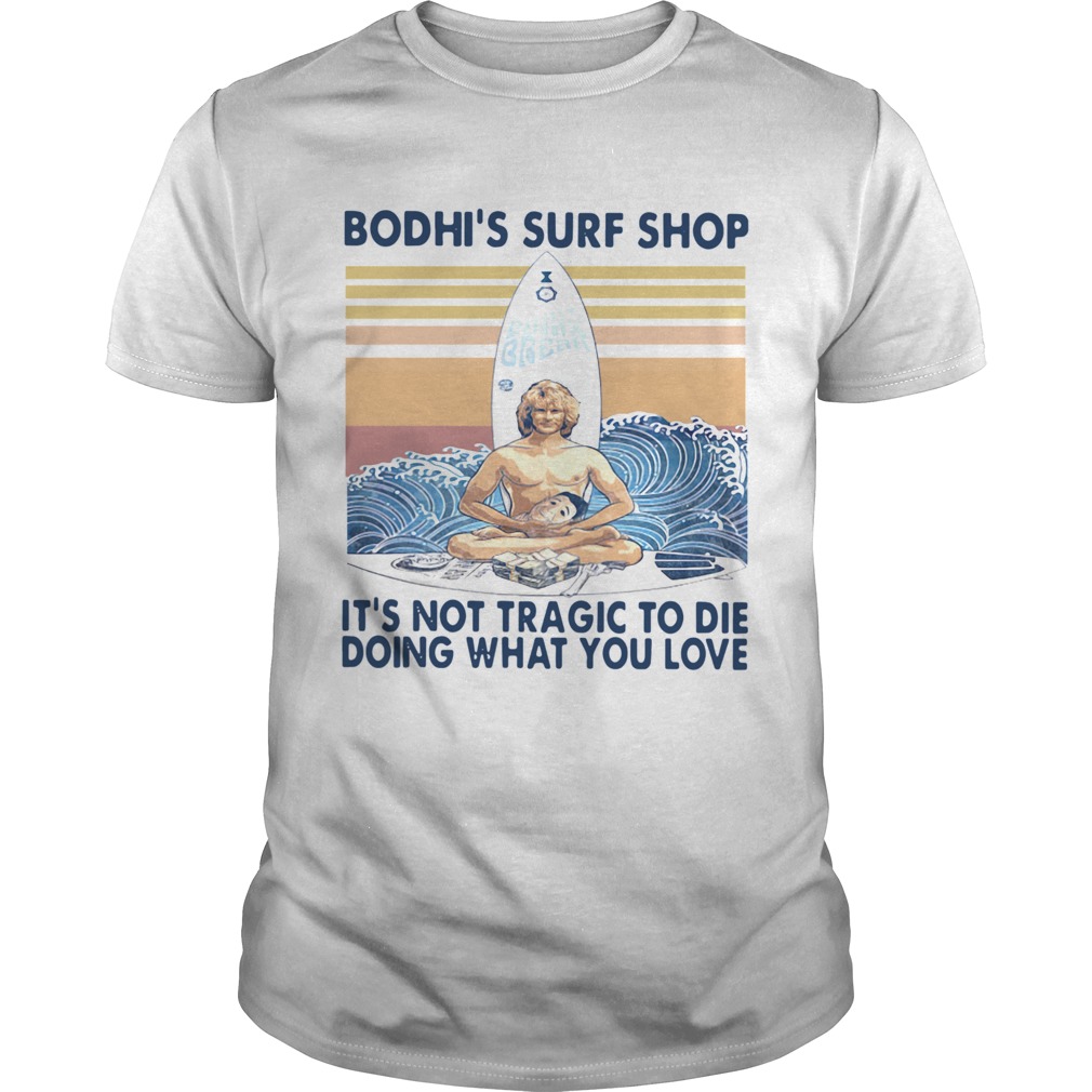 Bodhis Surf Shop Its Not Tragic To Die Doing What You Love shirt