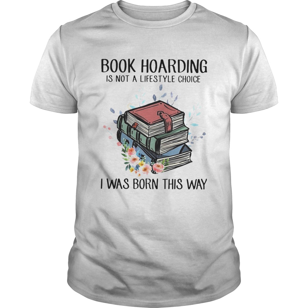 Book Hoarding Is Not A Lifestyle Choice I Was Born This Way shirt