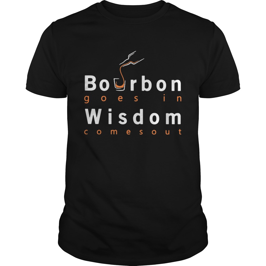 Bourbon goes in wisdom comes out  Unisex