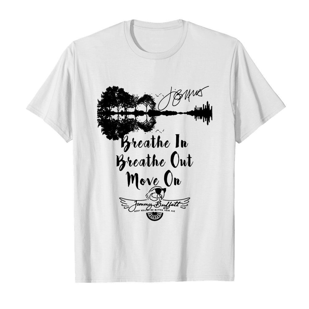 Breathe in breathe out move on jimmy buffett keep rolling no matter your age signature shirt