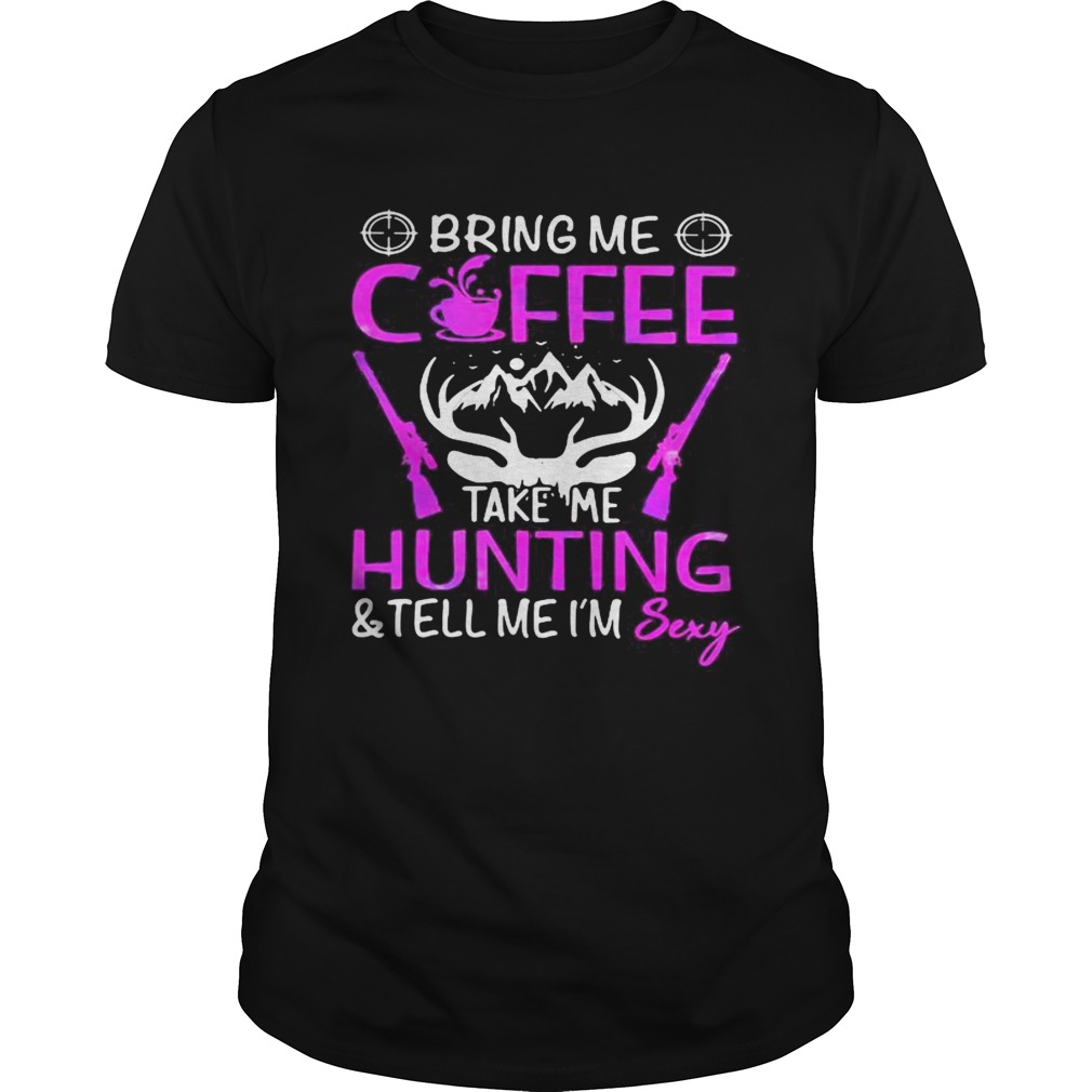 Bring me coffee take me hunting and tell me im sexy shirt