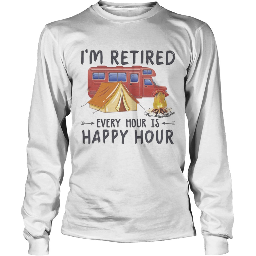 Camping Im retired every hour is happy hour  Long Sleeve