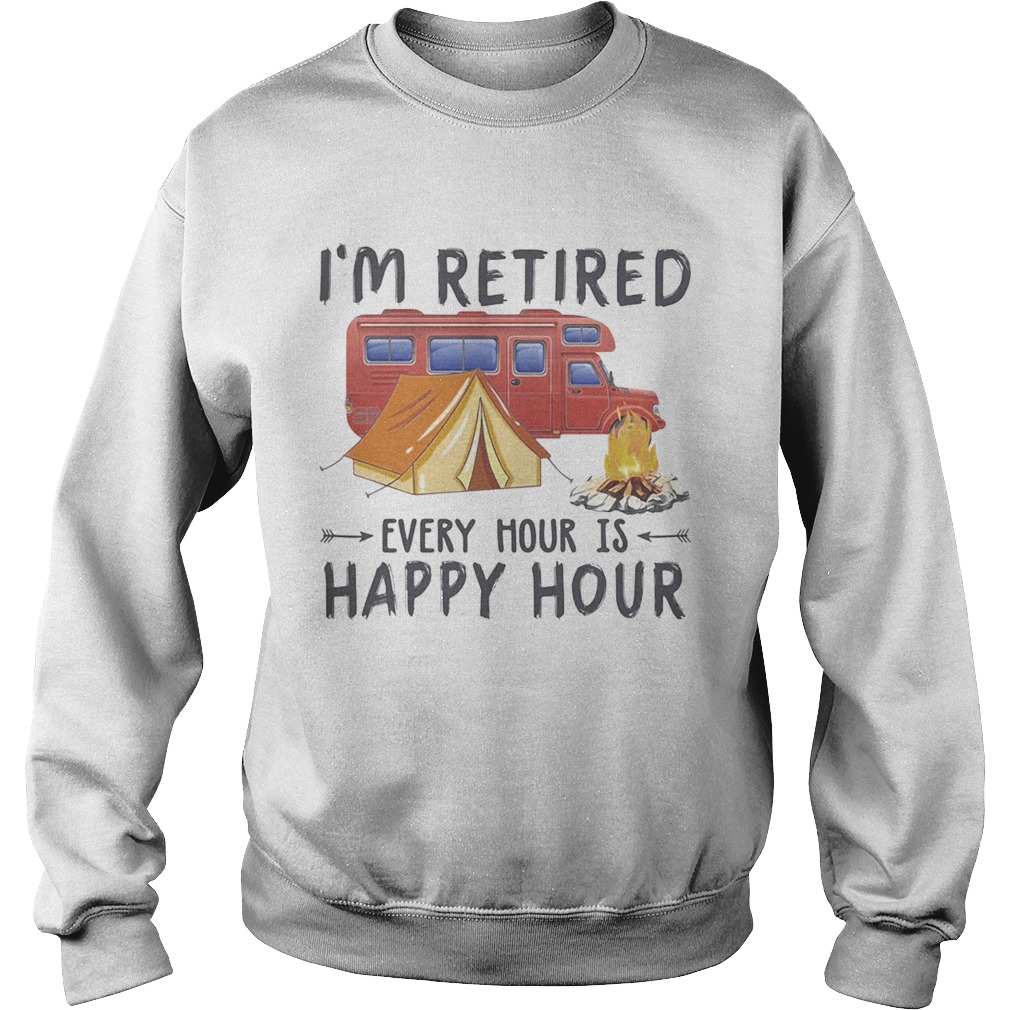 Camping Im retired every hour is happy hour  Sweatshirt